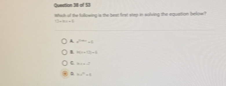 Questtion 3B of 53
Which of the following is the best first step in solving the equattion below?
f(3)+ln a=6
e^(jthe)=6
B. ln (x+12)=6
C. lifu=-7
D inu|m=6