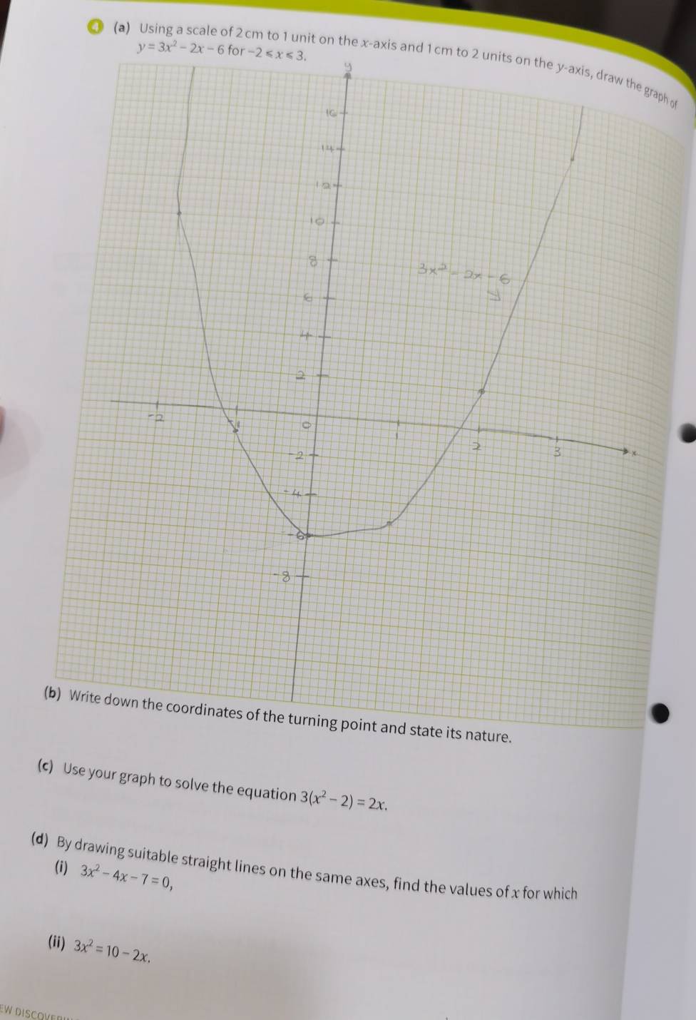 Using a scale of 2 cm to 1 unit on the x-axis anph of
tate its nature.
(c) Use your graph to solve the equation 3(x^2-2)=2x.
(i) 3x^2-4x-7=0,
(d) By drawing suitable straight lines on the same axes, find the values of x for which
(ii) 3x^2=10-2x.