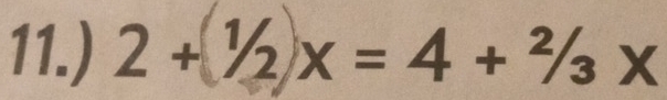 11.) 2+^1/2x=4+^2/_3x