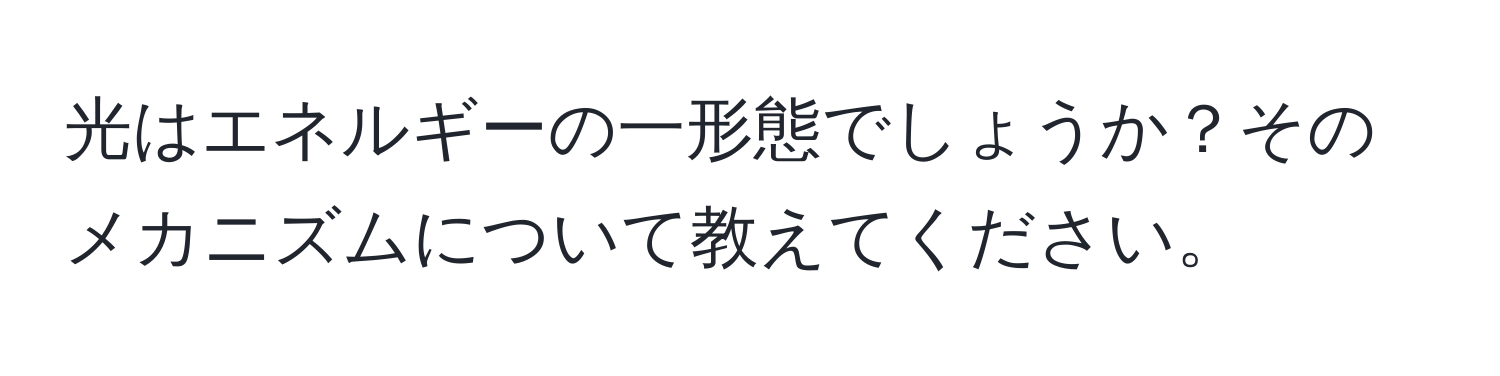 光はエネルギーの一形態でしょうか？そのメカニズムについて教えてください。