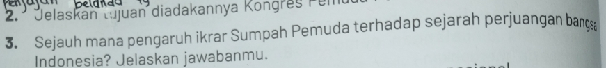 º Jelaskan tujuan diadakannya Kongres Pem 
3. Sejauh mana pengaruh ikrar Sumpah Pemuda terhadap sejarah perjuangan bangsa 
Indonesia? Jelaskan jawabanmu.