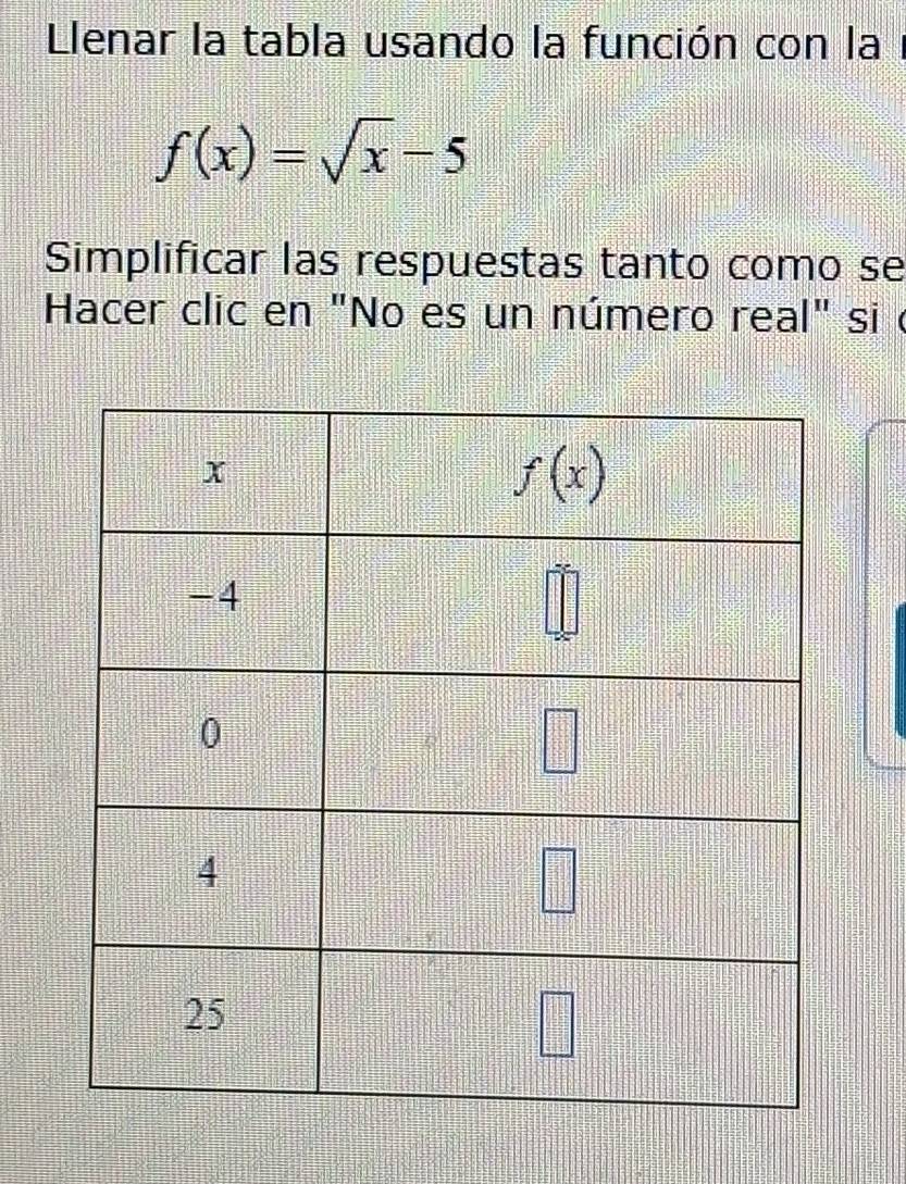 Llenar la tabla usando la función con la1
f(x)=sqrt(x)-5
Simplificar las respuestas tanto como se
Hacer clic en "No es un número real" si c