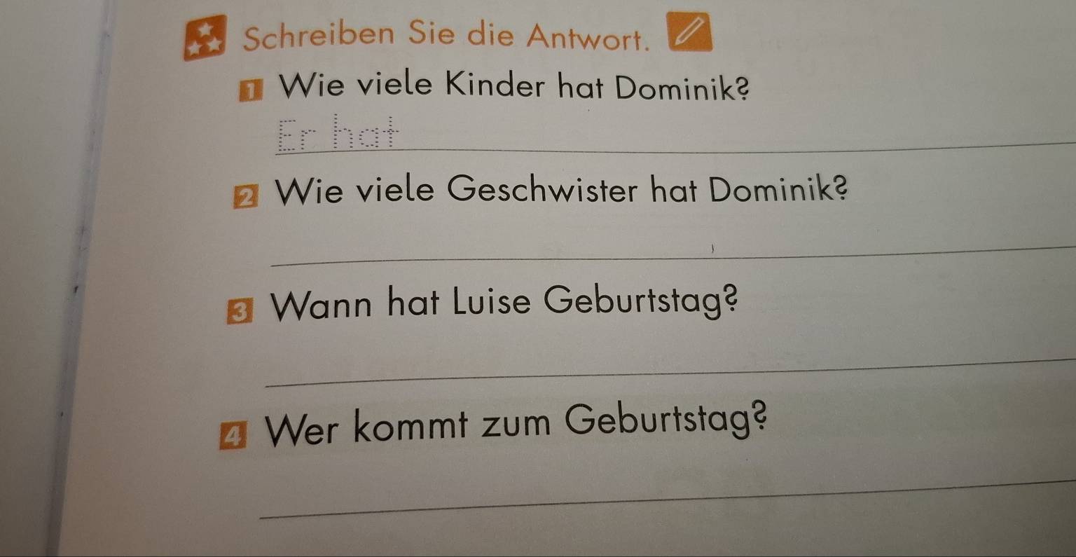 Schreiben Sie die Antwort. 
Wie viele Kinder hat Dominik? 
_ 
Wie viele Geschwister hat Dominik? 
_ 
Wann hat Luise Geburtstag? 
_ 
Wer kommt zum Geburtstag? 
_