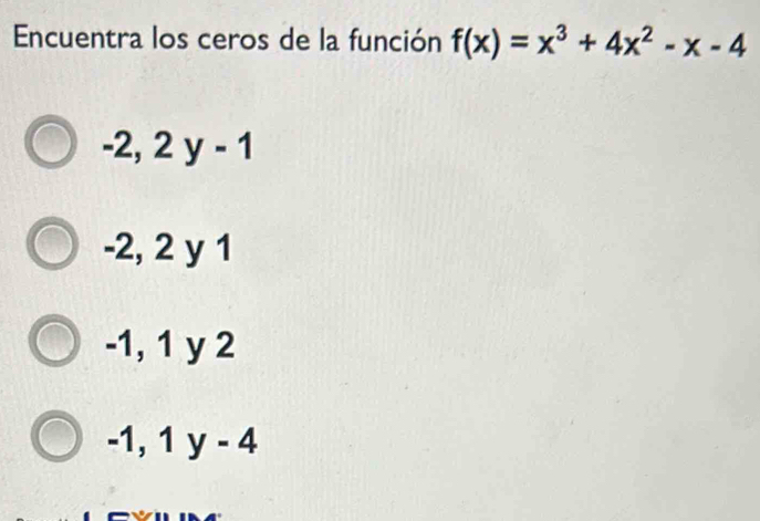 Encuentra los ceros de la función f(x)=x^3+4x^2-x-4
-2, 2 y-1
-2, 2 y 1
-1, 1 y 2
-1, 1 y - 4