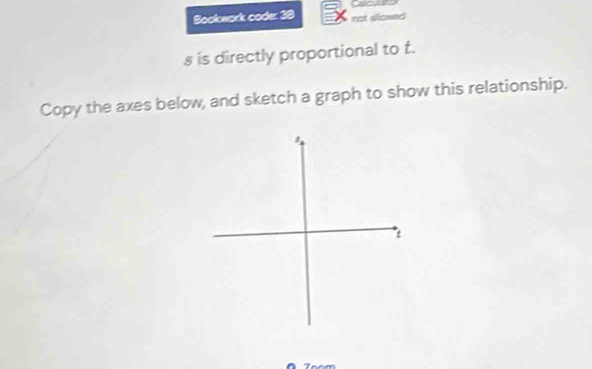 Bookwark coder 38 not sllowed 
s is directly proportional to t. 
Copy the axes below, and sketch a graph to show this relationship.