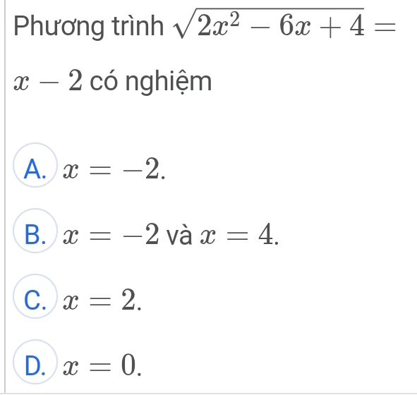 Phương trình sqrt(2x^2-6x+4)=
x-2 có nghiệm
A. x=-2.
B. x=-2 và x=4.
C. x=2.
D. x=0.