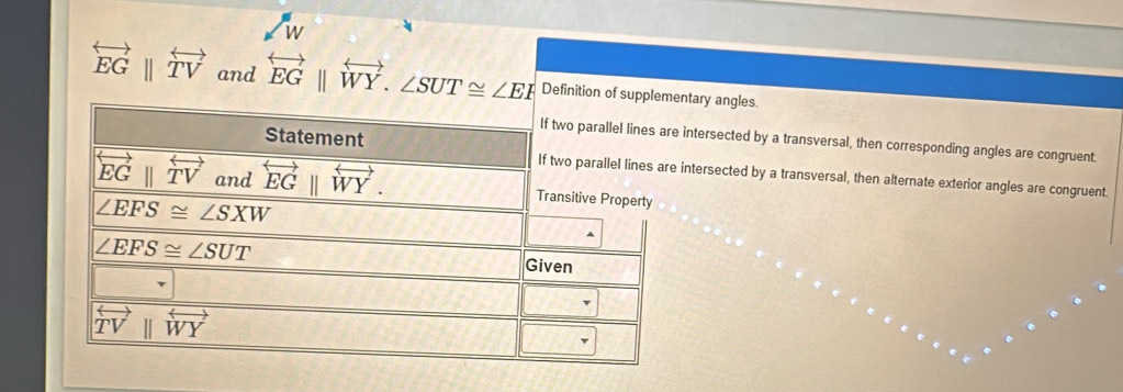 overleftrightarrow EGparallel overleftrightarrow TV and overleftrightarrow EGparallel overleftrightarrow WY.∠ SUT≌ ∠ EF Definition of sary angles.
tersected by a transversal, then corresponding angles are congruent.
ersected by a transversal, then alternate exterior angles are congruent.