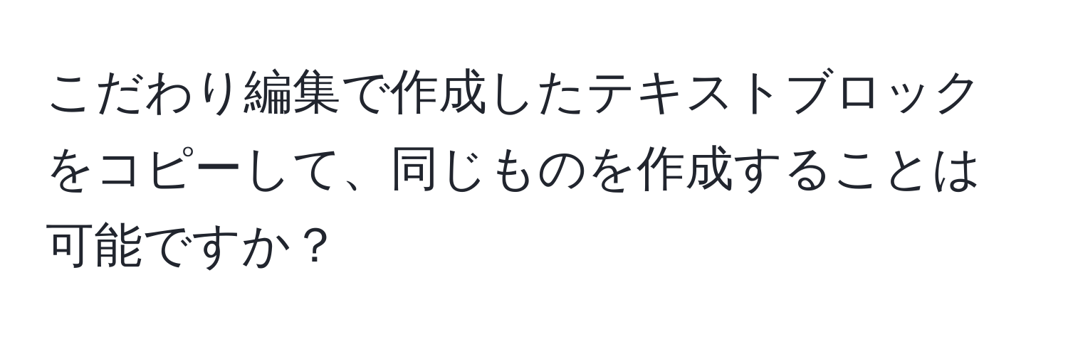 こだわり編集で作成したテキストブロックをコピーして、同じものを作成することは可能ですか？