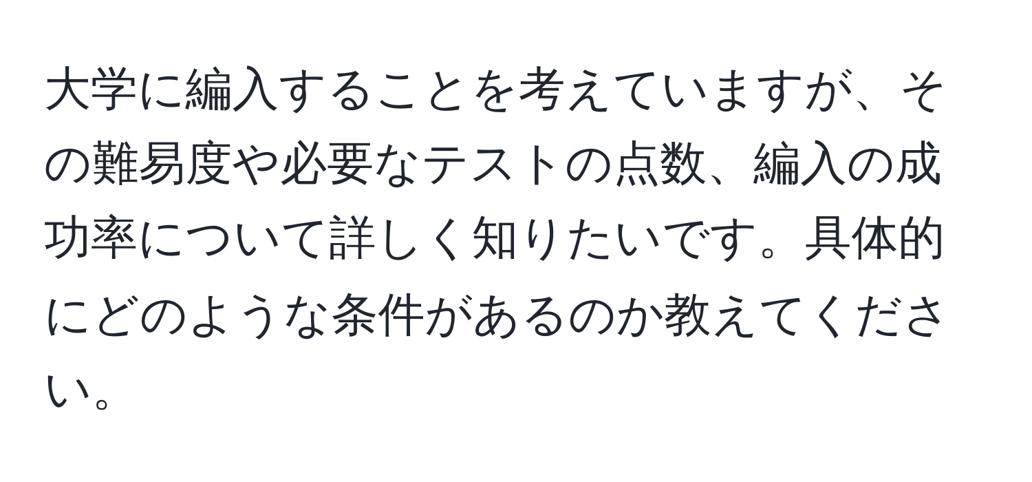 大学に編入することを考えていますが、その難易度や必要なテストの点数、編入の成功率について詳しく知りたいです。具体的にどのような条件があるのか教えてください。