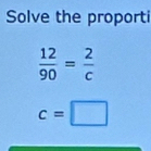 Solve the proporti
 12/90 = 2/c 
c=□