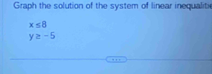 Graph the solution of the system of linear inequalitie
x≤ 8
y≥ -5