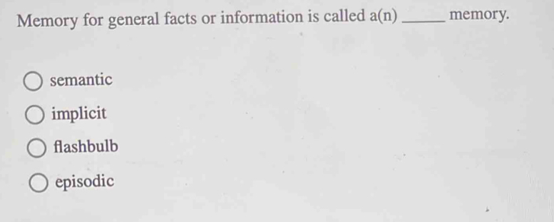 Memory for general facts or information is called a(n) _memory.
semantic
implicit
flashbulb
episodic