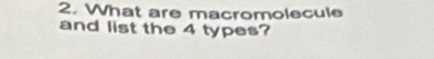 What are macromolecule 
and list the 4 types?