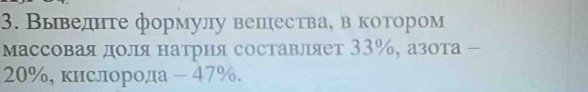 Выведнте формулу вешества, в котором 
массовая доля натрия составляет 33%, азота -
20%, кнслорода - 47%.