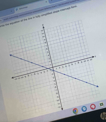 Schoology 
wsd3.schoology.com/common-assessment-delivery/start/75628249037action * 
rite the equation of the line in fully simplified slope-intercept form