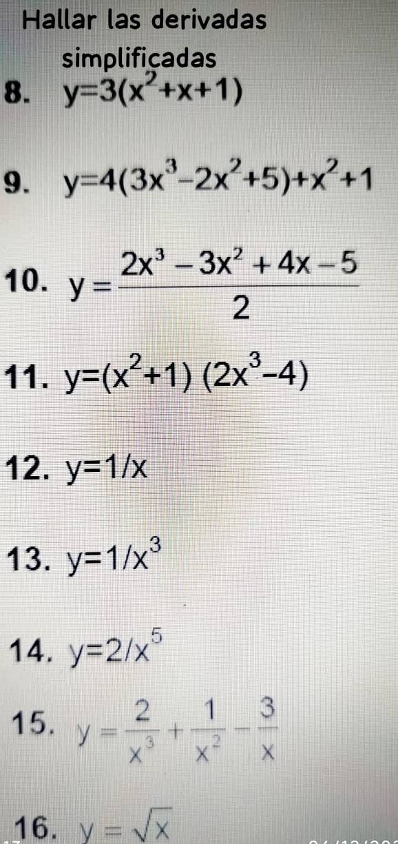 Hallar las derivadas 
simplificadas 
8. y=3(x^2+x+1)
9. y=4(3x^3-2x^2+5)+x^2+1
10. y= (2x^3-3x^2+4x-5)/2 
11. y=(x^2+1)(2x^3-4)
12. y=1/x
13. y=1/x^3
14. y=2/x^5
15. y= 2/x^3 + 1/x^2 - 3/x 
16. y=sqrt(x)