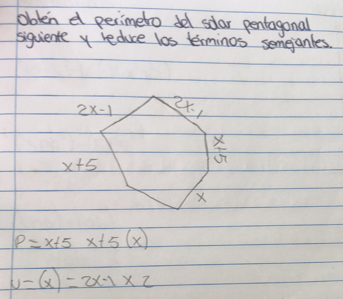 obten e perimeto del solar pentagonal
siguiente y reduce los terminos semejanles.
P=x+5x+5(x)
u-(x)=2x-1* 2