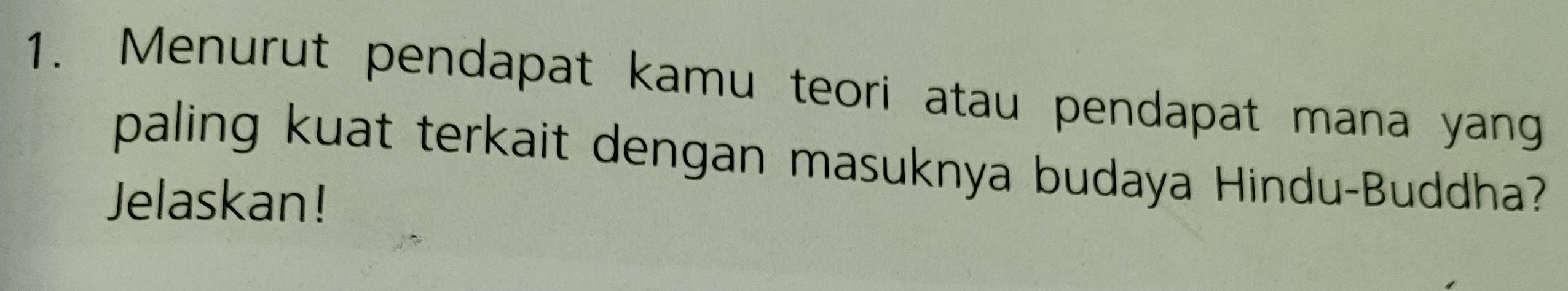 Menurut pendapat kamu teori atau pendapat mana yang 
paling kuat terkait dengan masuknya budaya Hindu-Buddha? 
Jelaskan!