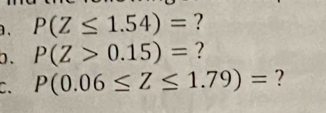 ] . P(Z≤ 1.54)= ? 
b. P(Z>0.15)= ? 
C、 P(0.06≤ Z≤ 1.79)= ?