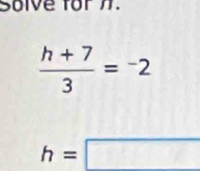 Solve for h.
 (h+7)/3 =^-2
h=□