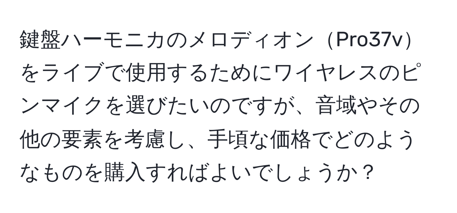 鍵盤ハーモニカのメロディオンPro37vをライブで使用するためにワイヤレスのピンマイクを選びたいのですが、音域やその他の要素を考慮し、手頃な価格でどのようなものを購入すればよいでしょうか？