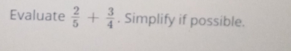 Evaluate  2/5 + 3/4 . Simplify if possible.