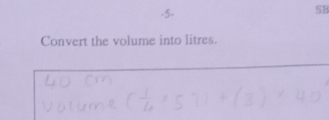 5- 
SB 
Convert the volume into litres.