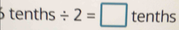 tenths / 2=□ tenths