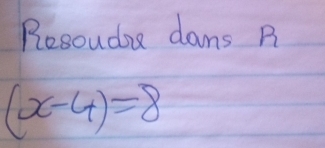 Resoudie dams R
(x-4)=8