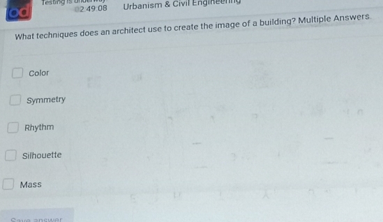 resting is under
od 7 49:08 Urbanism & Civil Engineenng
What techniques does an architect use to create the image of a building? Multiple Answers.
Color
Symmetry
Rhythm
Silhouette
Mass
Cave anewer