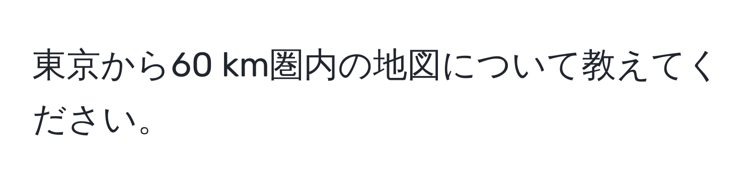東京から60 km圏内の地図について教えてください。