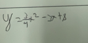 y= 3/4 x^2-3x+8