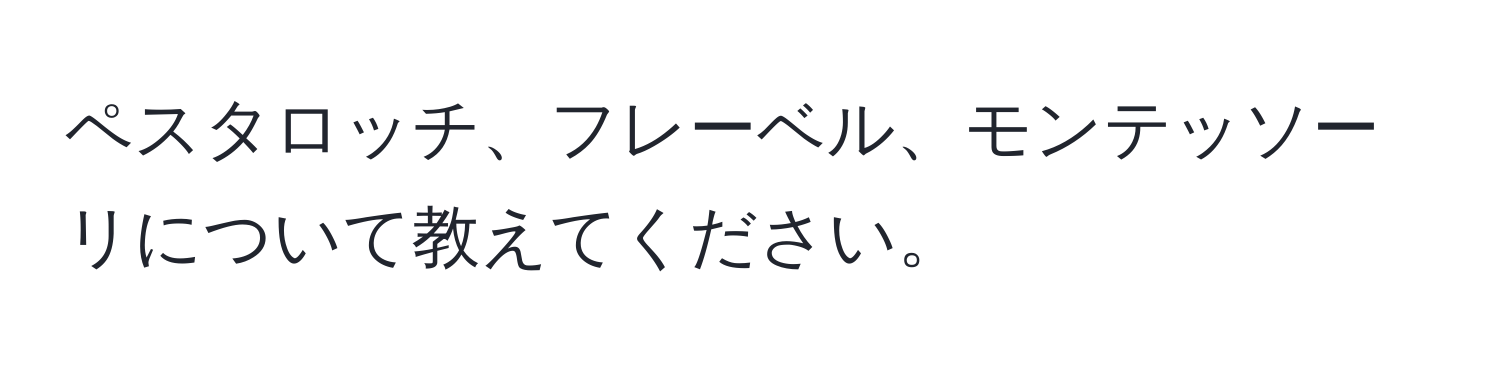 ペスタロッチ、フレーベル、モンテッソーリについて教えてください。