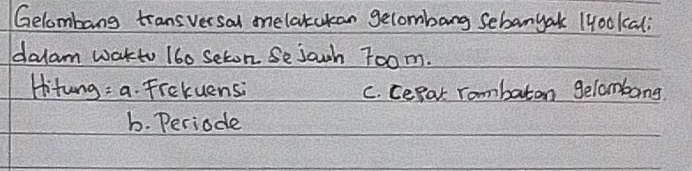 Gelombang transversal melatukan gecombang sebanyak 1yo0kali
dalam wakto 160 seton Sejowh Toom.
Hitung: a. Frckuensi C. cerat Tombaton gelombong
b. Periode