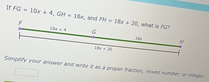 If FG=10x+4,GH=16x , and 
Simplify your answer and write it as a proper fraction, mixed number, or integer.