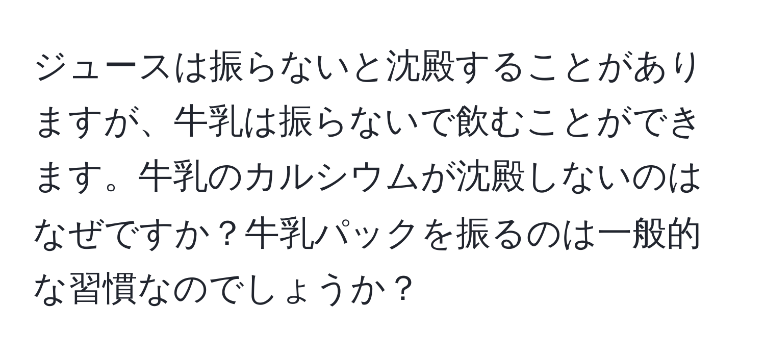 ジュースは振らないと沈殿することがありますが、牛乳は振らないで飲むことができます。牛乳のカルシウムが沈殿しないのはなぜですか？牛乳パックを振るのは一般的な習慣なのでしょうか？