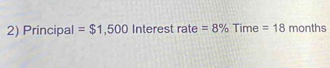 Principal =$1,500 Interest rate =8% Time = 18 months