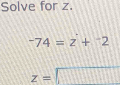 Solve for z.
^-74=z+^-2
z=□