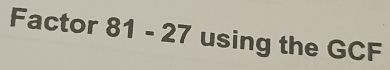 Factor 81-27 using the GCF