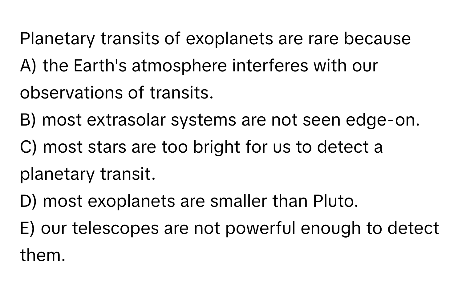 Solved: Planetary transits of exoplanets are rare because A) the Earth ...