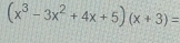 (x^3-3x^2+4x+5)(x+3)=