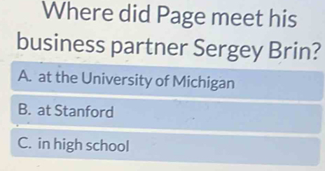 Where did Page meet his
business partner Sergey Brin?
A. at the University of Michigan
B. at Stanford
C. in high school