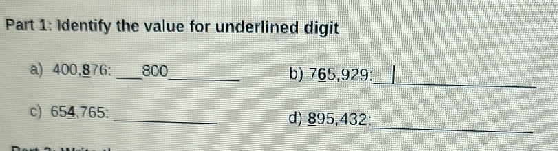 Identify the value for underlined digit 
a) 400,876 : _ 800 _ b) 765,929 : 
_ 
_ 
c) 654,765 : _d) 895,432 :