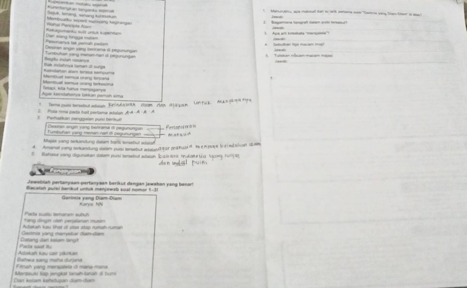 Kupejamkan matiku sejenak
Kurentangkan tanganku søjenak
_
1. Manurutmu, apa maksud dan isi lark pertama puisi "Gerimie yang Diam-Dlam" di stas?
Sejuk, tenang, senang kunisakan
Janwab
Membuatku seperti melayang kegirangan
2. Bagaimana tipograf dalam pulsi tensebut?
_
Wahai Pencipta Alam
Kekagumanku süllt unluk kugendam
3. Apa arti kosakata 'merajalela'?
_
Dan siang hingga malam.
Jarw als
_
Pesonanya tak perah padam 4 Sebukan tiga macam imaj!
Desiran angin yang berirama di pegunungan Jow alb_
Tumbuhan yang menan-nar di pegunungan 5. Tuliskan mācam-macam majasi
Begitu indah rasanya  I awad:_
Bak indahnya taman di surga
Keindahan slam terasa sampuma
Membuat sémua crang terpana
Membuat semua orang terkesima
Tetapi, kiła harus menjaganys
Agar keindahanya takkan perah sima
1. Tema puisi tersebut adaiah
2. Poía rima gada bait pertama adalsh |∵ A-A-A=A
3. Perhatikan penggaian puisi berikut!
Desiran angin yang berirama di pegunurgan Personifica 
Tumbuhan yang menan-nari di pegunungan m 
Majas yang terkandung dalam baris tersebut adalan
4. Amariat yang terkandung daiam puisi tersebut adalah@gor man  a  m e n  a g    e i  d a ta 
5 Bahasa yang digunakan dalam puisi tersebut adalah δαk αsu ' d on 
Pengay
Jawabiah pertanyaan-pertanyaan berikut dengan jawaban yang benar!
Bacalah pulsi berikut untuk menjawab soal nomor 1-3!
Gerimis yang Diam-Diam
Karya NN
Parta suatu temaram subuh
Yang diasgın oteh perptanan musim
Adakah kau lihst di stas atap rımah-rumah
Germis yang menyetar dam-dam
Catang dan kelam langit
Pada seat itu
Adakah kau cair pákirkan
Batwa sang maha durjana
Fiah yang merajlela di maña-maña
Merasuli tiap jengkal twah-tanah di bumi
Dari kełam kehidugan điam-đam