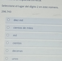 Seleccione el lugar del dígito 2 en este número.
296.743
diez mil
cientos de miles
mill
cientos
decenas
unos