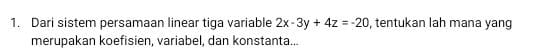 Dari sistem persamaan linear tiga variable 2x-3y+4z=-20 , tentukan lah mana yang 
merupakan koefisien, variabel, dan konstanta...