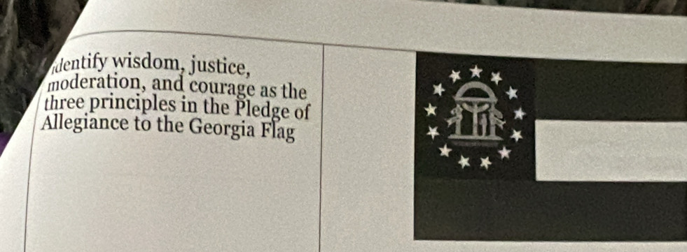 identify wisdom, justice, 
moderation, and courage as the 
three principles in the Pledge of * a 
Allegiance to the Georgia Flag