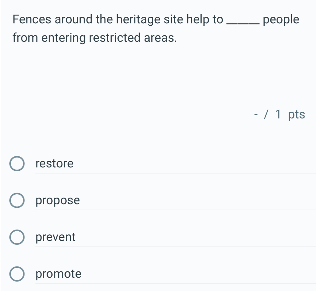Fences around the heritage site help to _people
from entering restricted areas.
- / 1 pts
restore
propose
prevent
promote