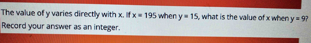 The value of y varies directly with x. If x=195 when y=15 , what is the value of x when y=9 2 
Record your answer as an integer.