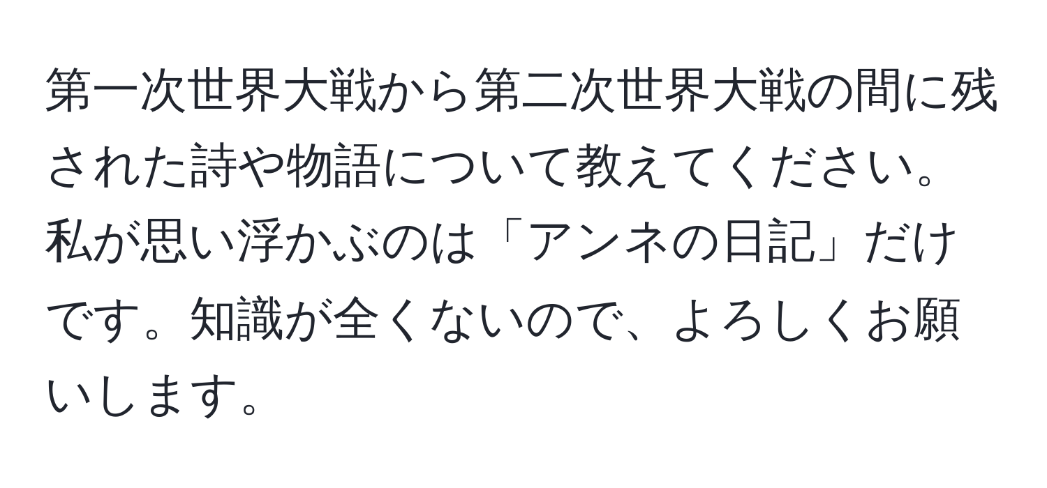 第一次世界大戦から第二次世界大戦の間に残された詩や物語について教えてください。私が思い浮かぶのは「アンネの日記」だけです。知識が全くないので、よろしくお願いします。